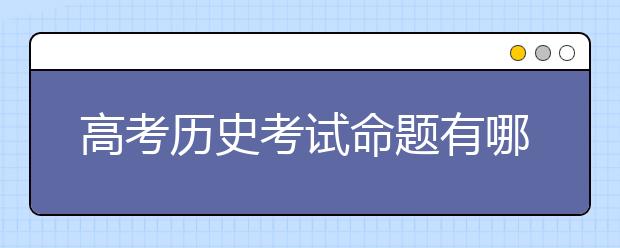 高考历史考试命题有哪些特点 应该怎样分析