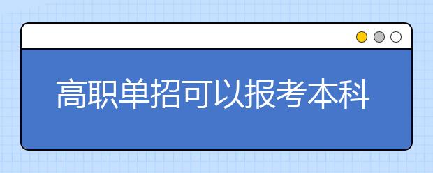 高職單招可以報(bào)考本科學(xué)校嗎