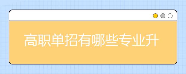 高職單招有哪些專業(yè)升本科容易