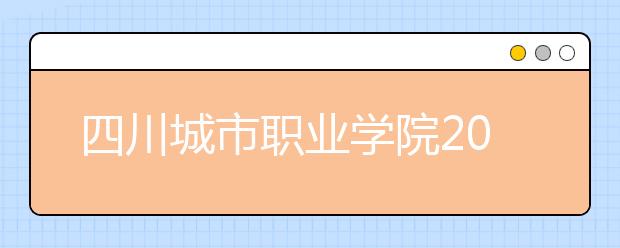 四川城市职业学院2022年招生办联系电话