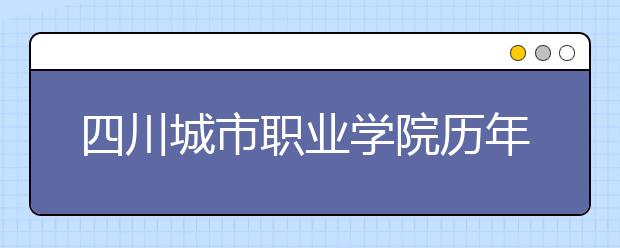 四川城市职业学院历年招生录取分数线