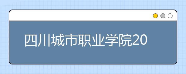 四川城市职业学院2022年招生录取分数线