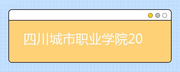 四川城市职业学院2022年学费、收费多少