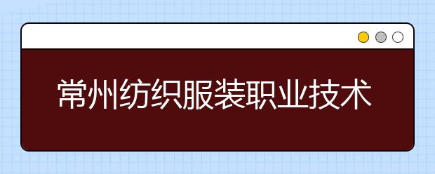 常州纺织服装职业技术学院单招2020年单独招生报名时间、网址入口