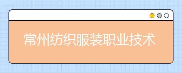 常州纺织服装职业技术学院单招2020年单独招生简章