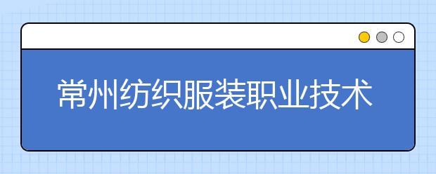 常州纺织服装职业技术学院单招2020年单独招生有哪些专业