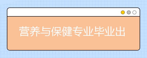 營養(yǎng)與保健專業(yè)畢業(yè)出來干什么？