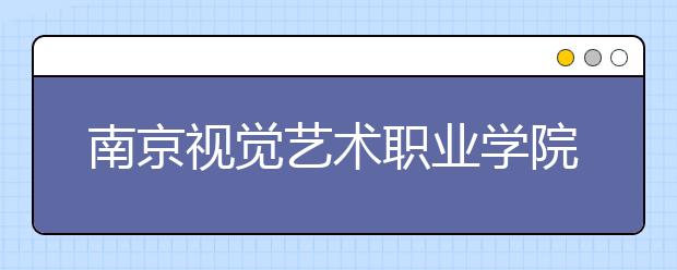 南京视觉艺术职业学院单招2020年单独招生简章