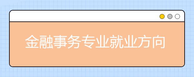 金融事務(wù)專業(yè)就業(yè)方向有哪些？