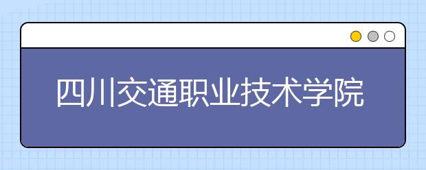 四川交通职业技术学院2022年招生代码