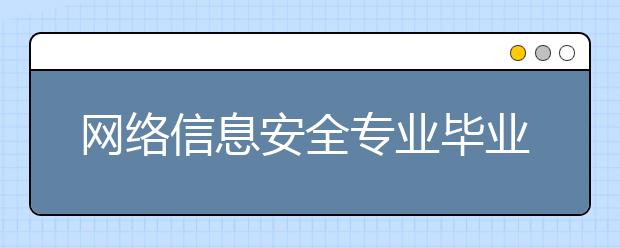 网络信息安全专业毕业出来干什么？