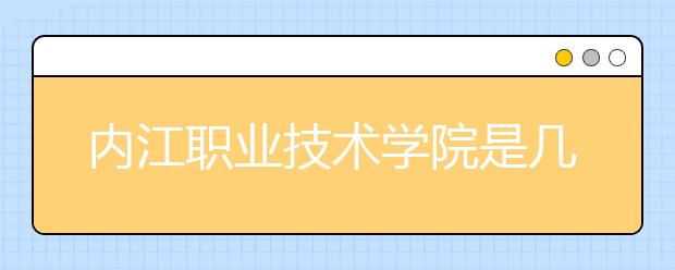 内江职业技术学院是几专