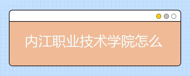 内江职业技术学院怎么样、好不好