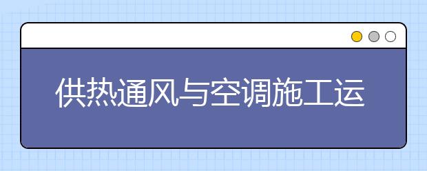 供熱通風(fēng)與空調(diào)施工運行專業(yè)畢業(yè)出來干什么？