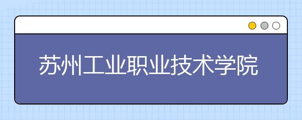 苏州工业职业技术学院单招2020年单独招生计划