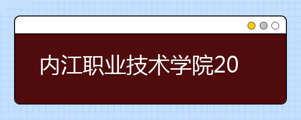 内江职业技术学院2022年招生简章