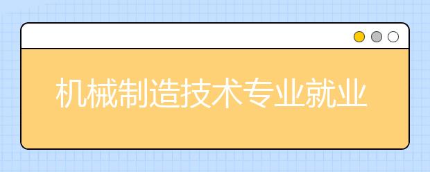 機械制造技術(shù)專業(yè)就業(yè)方向有哪些？