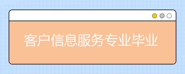 客户信息服务专业毕业出来干什么？