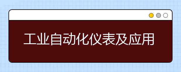 工业自动化仪表及应用专业毕业出来干什么？