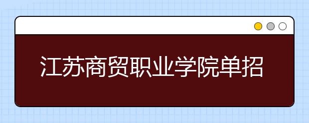 江苏商贸职业学院单招2020年单独招生计划