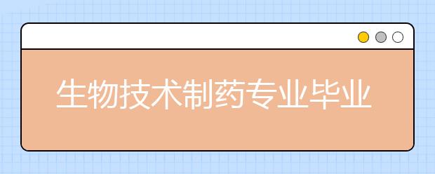 生物技術制藥專業(yè)畢業(yè)出來干什么？