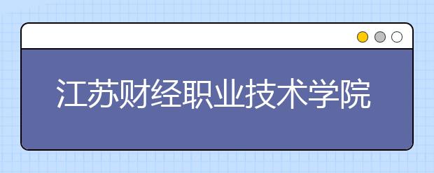 江苏财经职业技术学院单招2020年单独招生计划