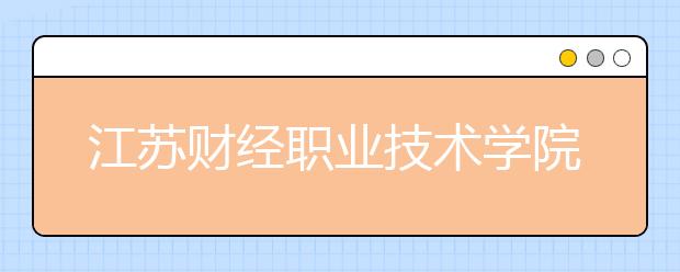 江苏财经职业技术学院单招2020年单独招生简章