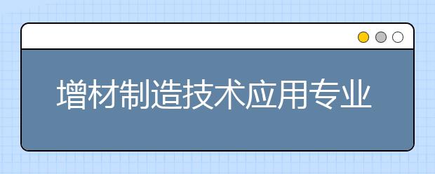 增材制造技術(shù)應(yīng)用專業(yè)畢業(yè)出來(lái)干什么？