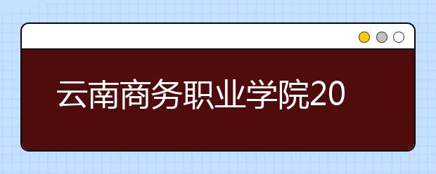 云南商務(wù)職業(yè)學(xué)院2021年有哪些專業(yè)