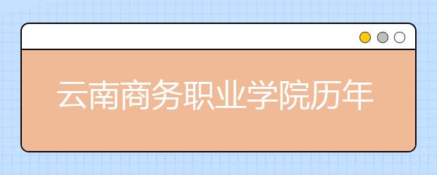 云南商务职业学院历年招生录取分数线