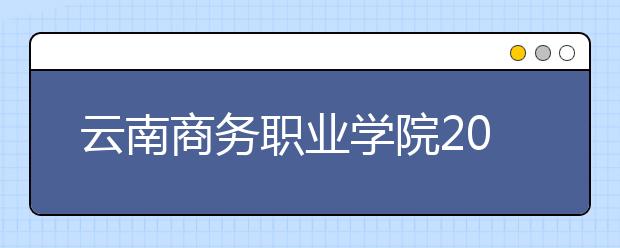 云南商务职业学院2021年招生录取分数线