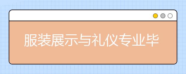 服裝展示與禮儀專業(yè)畢業(yè)出來(lái)干什么？