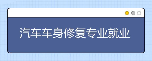 汽車車身修復專業(yè)就業(yè)方向有哪些？