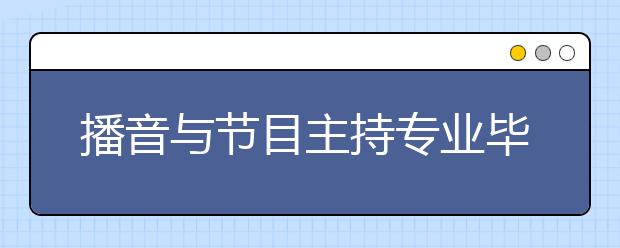 播音與節(jié)目主持專業(yè)畢業(yè)出來干什么？