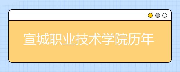 宣城職業(yè)技術(shù)學(xué)院歷年招生錄取分?jǐn)?shù)線