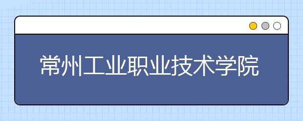 常州工業(yè)職業(yè)技術(shù)學(xué)院單招2020年單獨(dú)招生報(bào)名時(shí)間、網(wǎng)址入口