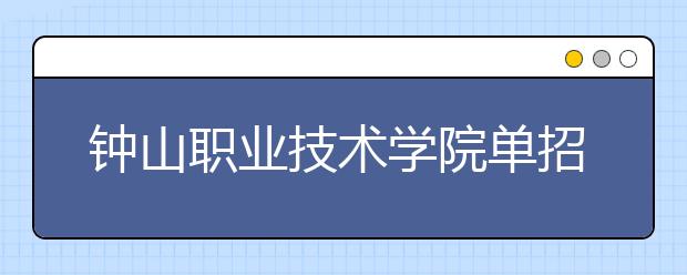 钟山职业技术学院单招2020年单独招生成绩查询、网址入口