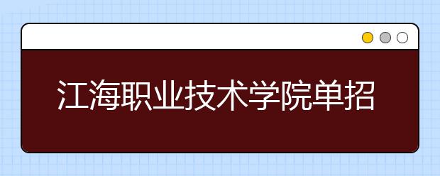 江海职业技术学院单招2020年单独招生报名时间、网址入口