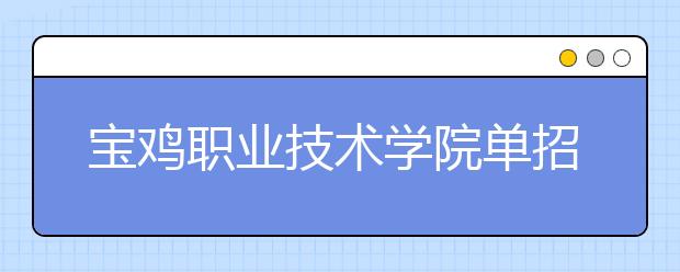 宝鸡职业技术学院单招2020年单独招生录取分数线