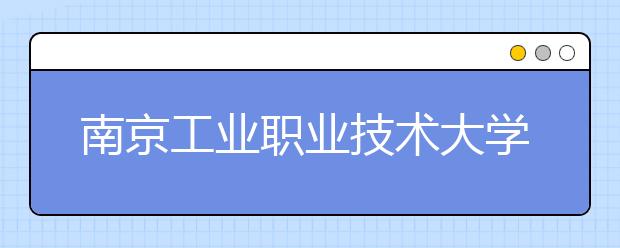 南京工業(yè)職業(yè)技術(shù)大學(xué)2021年學(xué)費(fèi)、收費(fèi)多少