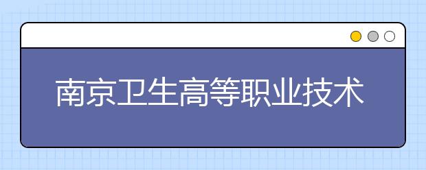 南京卫生高等职业技术学校2021年招生联系电话