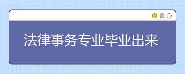 法律事務(wù)專業(yè)畢業(yè)出來干什么？