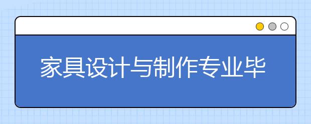 家具設計與制作專業(yè)畢業(yè)出來干什么？