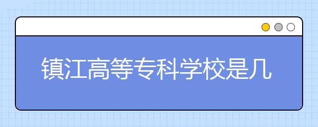 镇江高等专科学校是几专