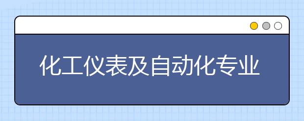 化工仪表及自动化专业毕业出来干什么？