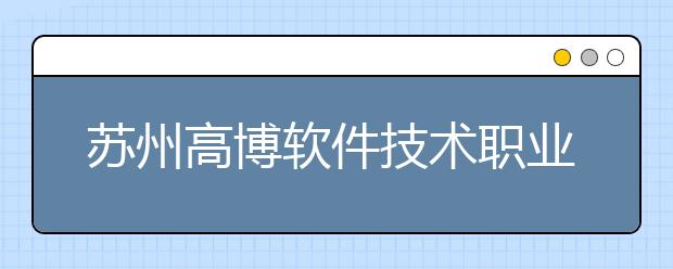 蘇州高博軟件技術(shù)職業(yè)學(xué)院單招2020年單獨(dú)招生計(jì)劃