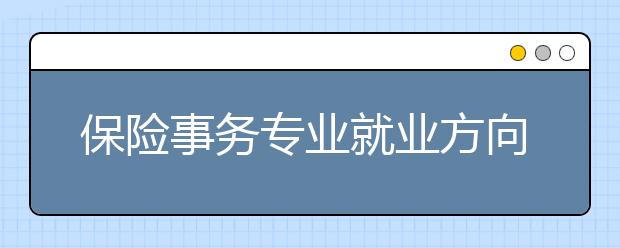 保險(xiǎn)事務(wù)專業(yè)就業(yè)方向有哪些？