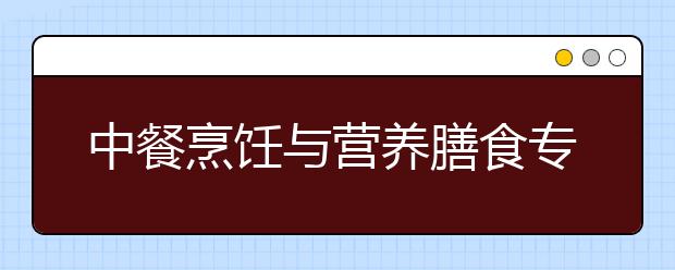 中餐烹飪與營(yíng)養(yǎng)膳食專業(yè)就業(yè)方向有哪些？