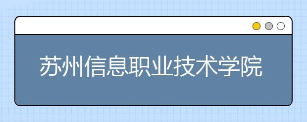 苏州信息职业技术学院单招2020年单独招生报名条件、招生要求、招生对象