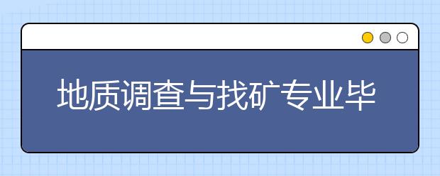 地質(zhì)調(diào)查與找礦專業(yè)畢業(yè)出來(lái)干什么？